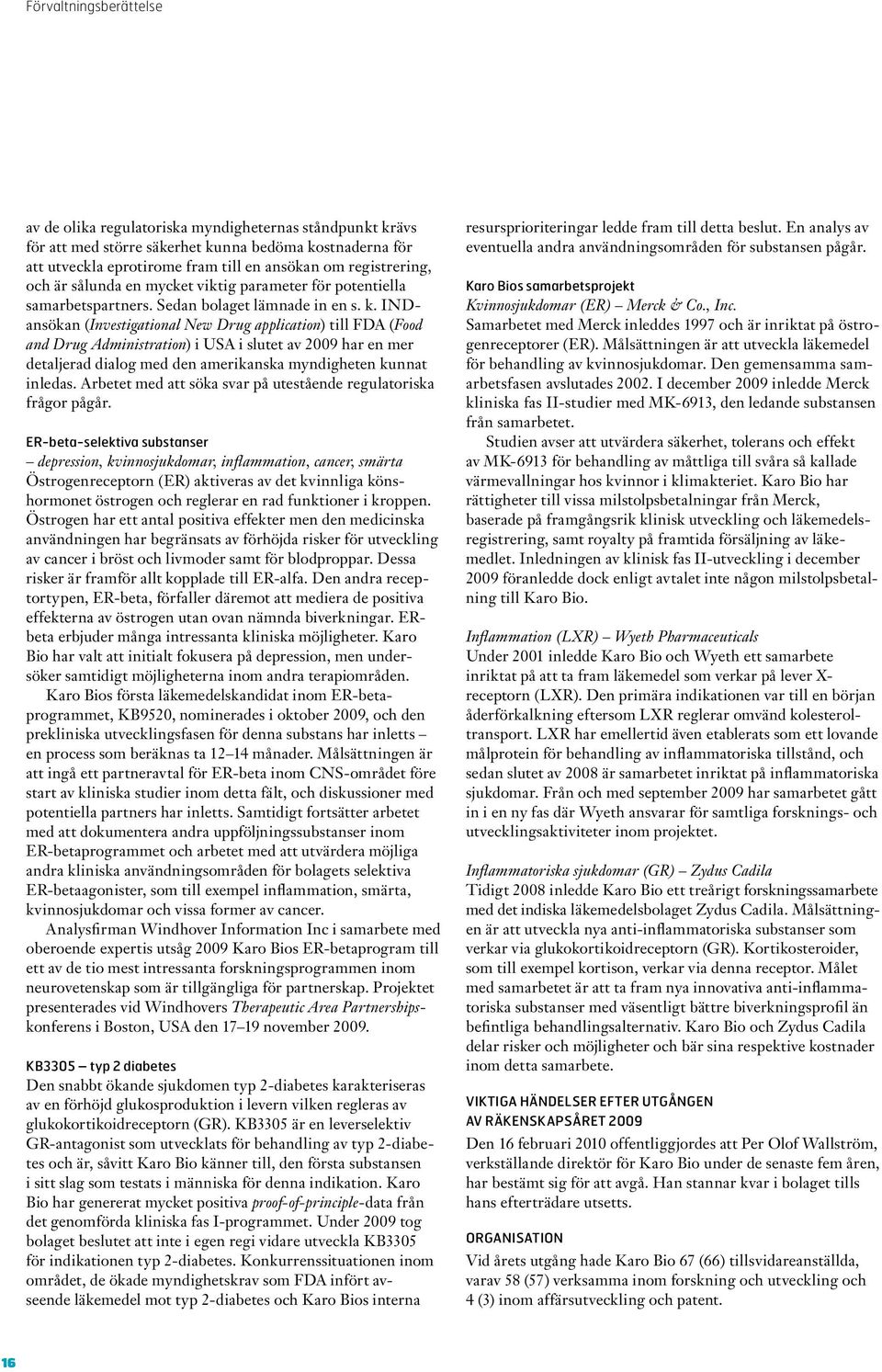 INDansökan (Investigational New Drug application) till FDA (Food and Drug Administration) i USA i slutet av 2009 har en mer detaljerad dialog med den amerikanska myndigheten kunnat inledas.