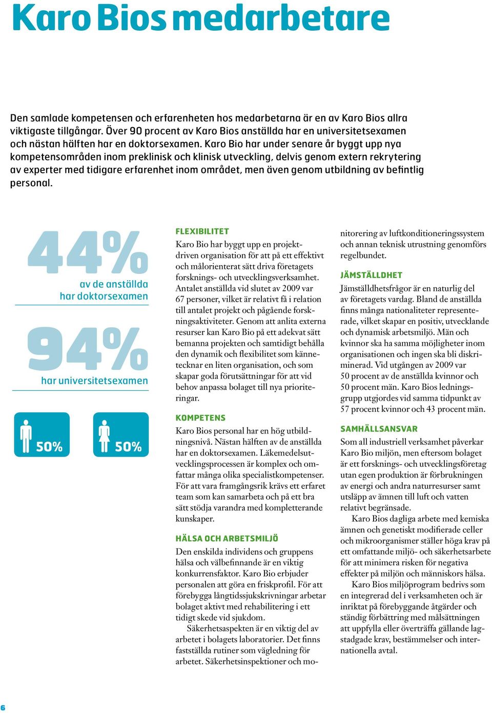 Karo Bio har under senare år byggt upp nya kompetensområden inom preklinisk och klinisk utveckling, delvis genom extern rekrytering av experter med tidigare erfarenhet inom området, men även genom