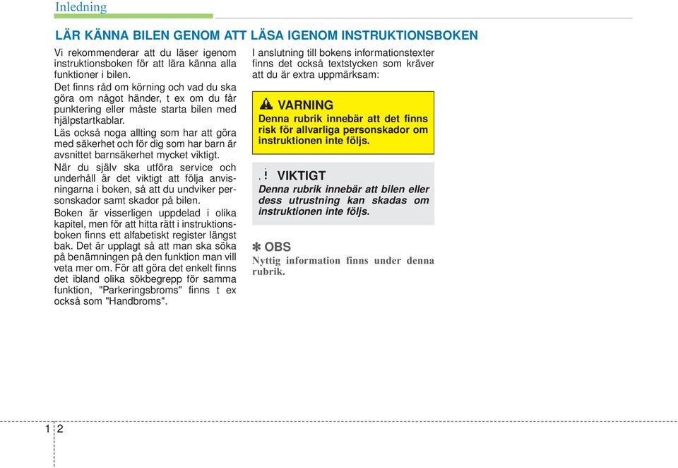Läs också noga allting som har att göra med säkerhet och för dig som har barn är avsnittet barnsäkerhet mycket viktigt.