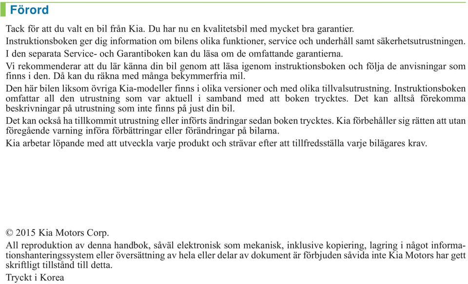 Vi rekommenderar att du lär känna din bil genom att läsa igenom instruktionsboken och följa de anvisningar som finns i den. Då kan du räkna med många bekymmerfria mil.