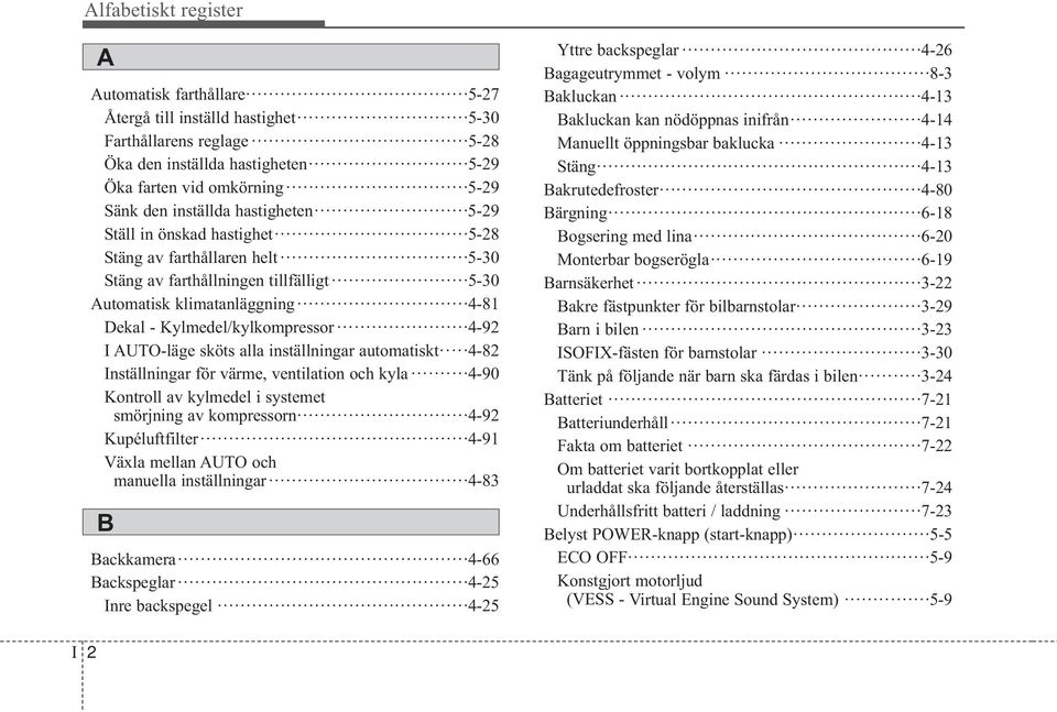 AUTO-läge sköts alla inställningar automatiskt 4-82 Inställningar för värme, ventilation och kyla 4-90 Kontroll av kylmedel i systemet smörjning av kompressorn 4-92 Kupéluftfilter 4-91 Växla mellan