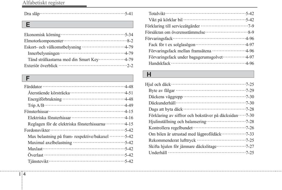 Fordonsvikter 5-42 Max belastning på fram- respektive/bakaxel 5-42 Maximal axelbelastning 5-42 Maxlast 5-42 Överlast 5-42 Tjänstevikt 5-42 Totalvikt 5-42 Vikt på körklar bil 5-42 Förklaring till