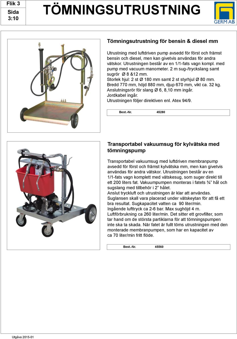 Bredd 770 mm, höjd 880 mm, djup 670 mm, vikt ca. 32 kg. Anslutningsrör för slang Ø 6, 8,10 mm ingår. Jordkabel ingår. Utrustningen följer direktiven enl. Atex 94/9.