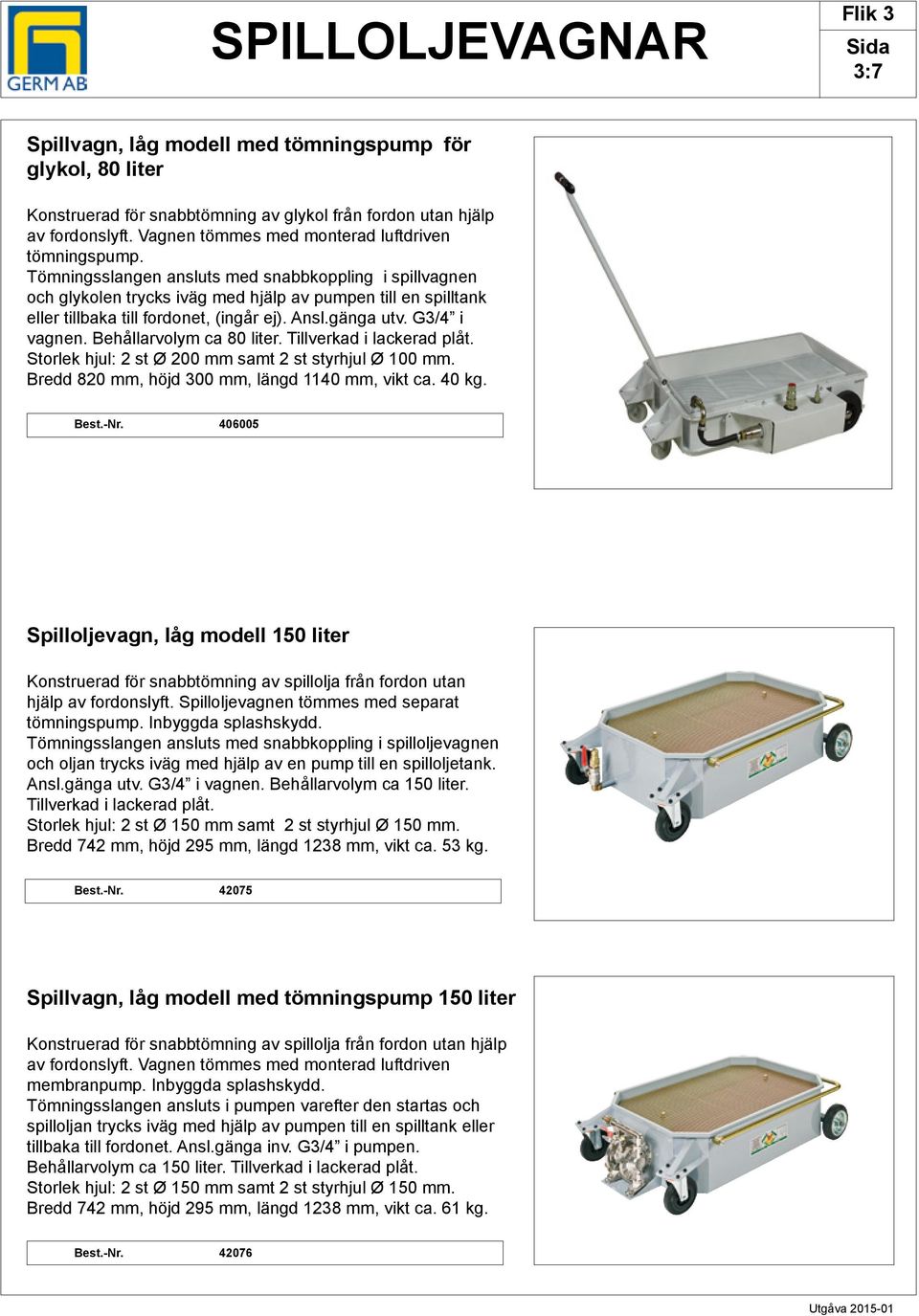 Tömningsslangen ansluts med snabbkoppling i spillvagnen och glykolen trycks iväg med hjälp av pumpen till en spilltank eller tillbaka till fordonet, (ingår ej). Ansl.gänga utv. G3/4 i vagnen.