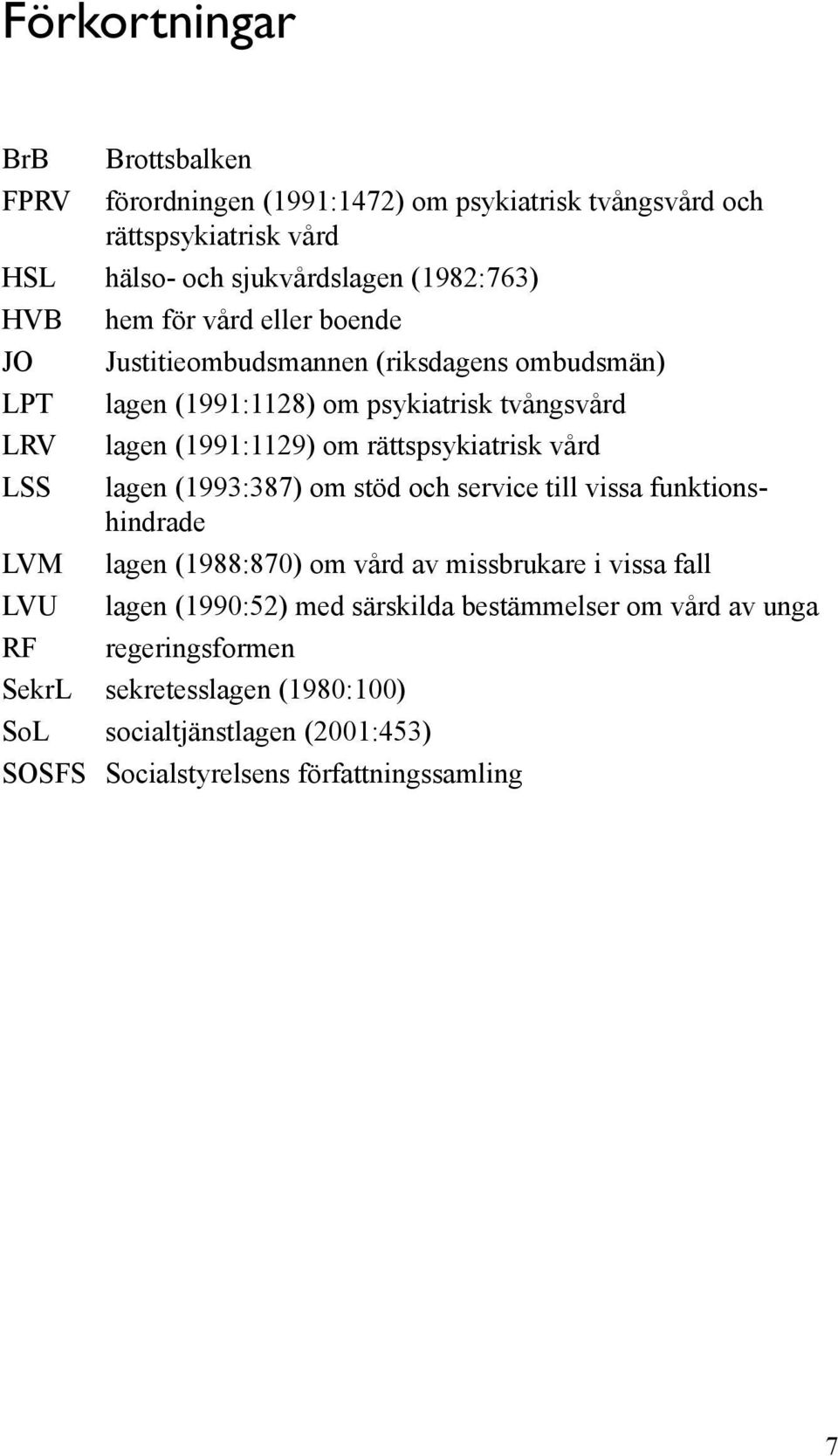 rättspsykiatrisk vård LSS lagen (1993:387) om stöd och service till vissa funktionshindrade LVM lagen (1988:870) om vård av missbrukare i vissa fall LVU lagen