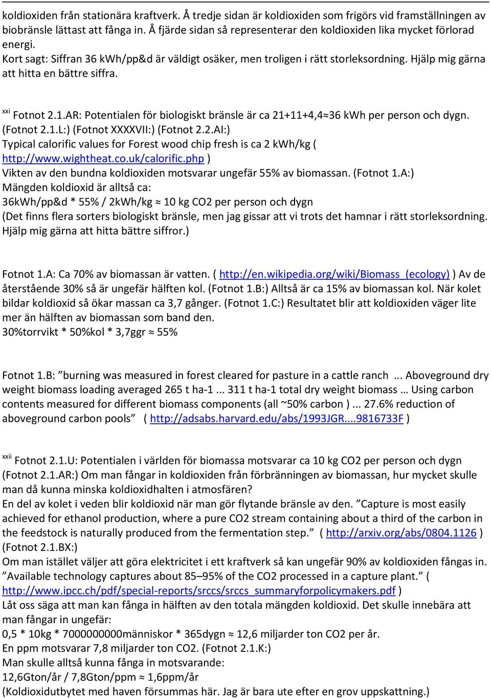 Hjälp mig gärna att hitta en bättre siffra. xxi Fotnot 2.1.AR: Potentialen för biologiskt bränsle är ca 21+11+4,4 36 kwh per person och dygn. (Fotnot 2.1.L: (Fotnot XXXXVII: (Fotnot 2.2.AI: Typical calorific values for Forest wood chip fresh is ca 2 kwh/kg ( http://www.