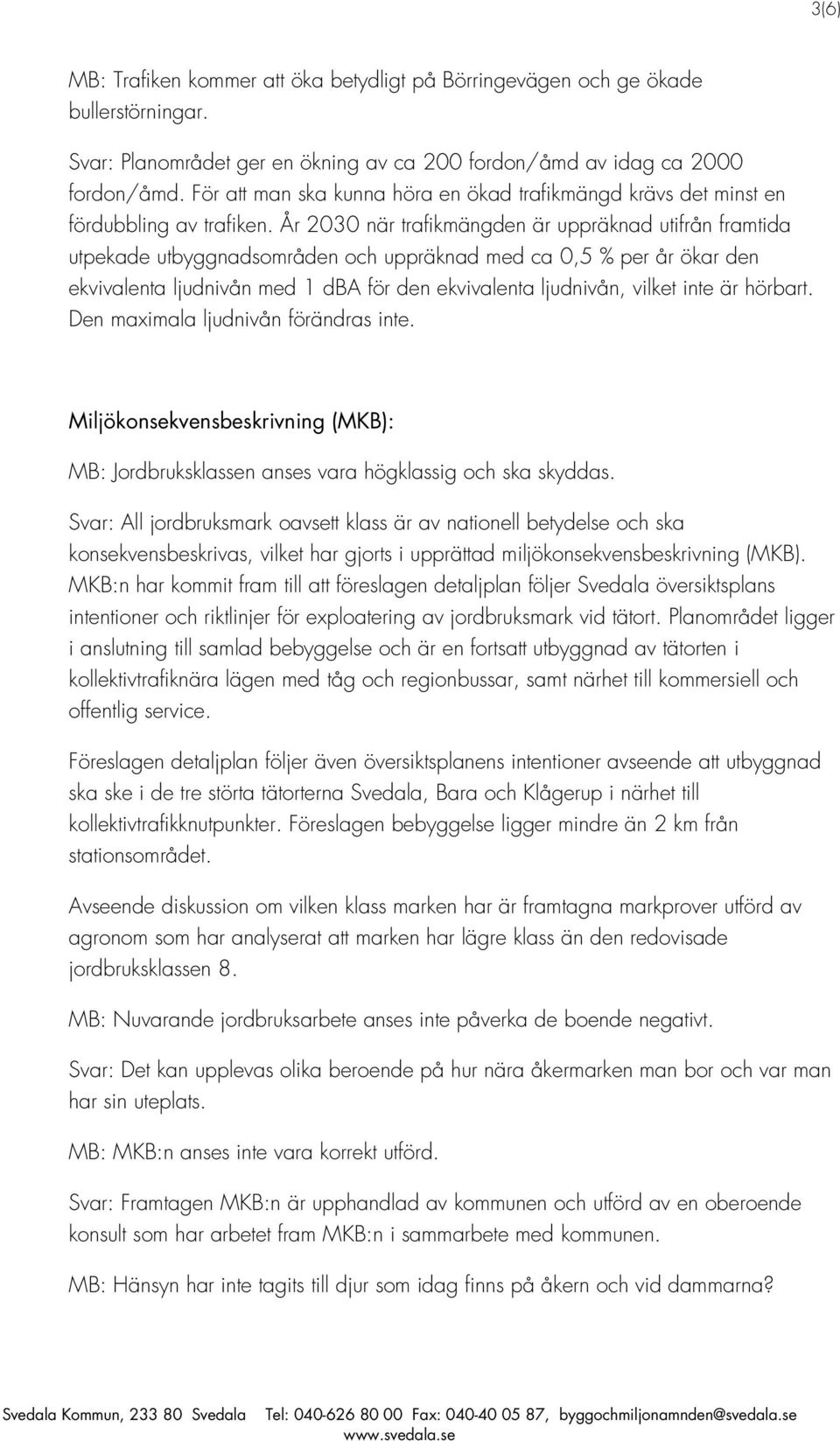 År 2030 när trafikmängden är uppräknad utifrån framtida utpekade utbyggnadsområden och uppräknad med ca 0,5 % per år ökar den ekvivalenta ljudnivån med 1 dba för den ekvivalenta ljudnivån, vilket