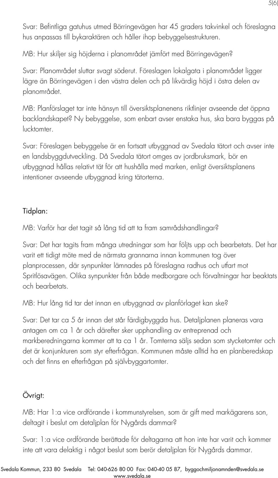 Föreslagen lokalgata i planområdet ligger lägre än Börringevägen i den västra delen och på likvärdig höjd i östra delen av planområdet.