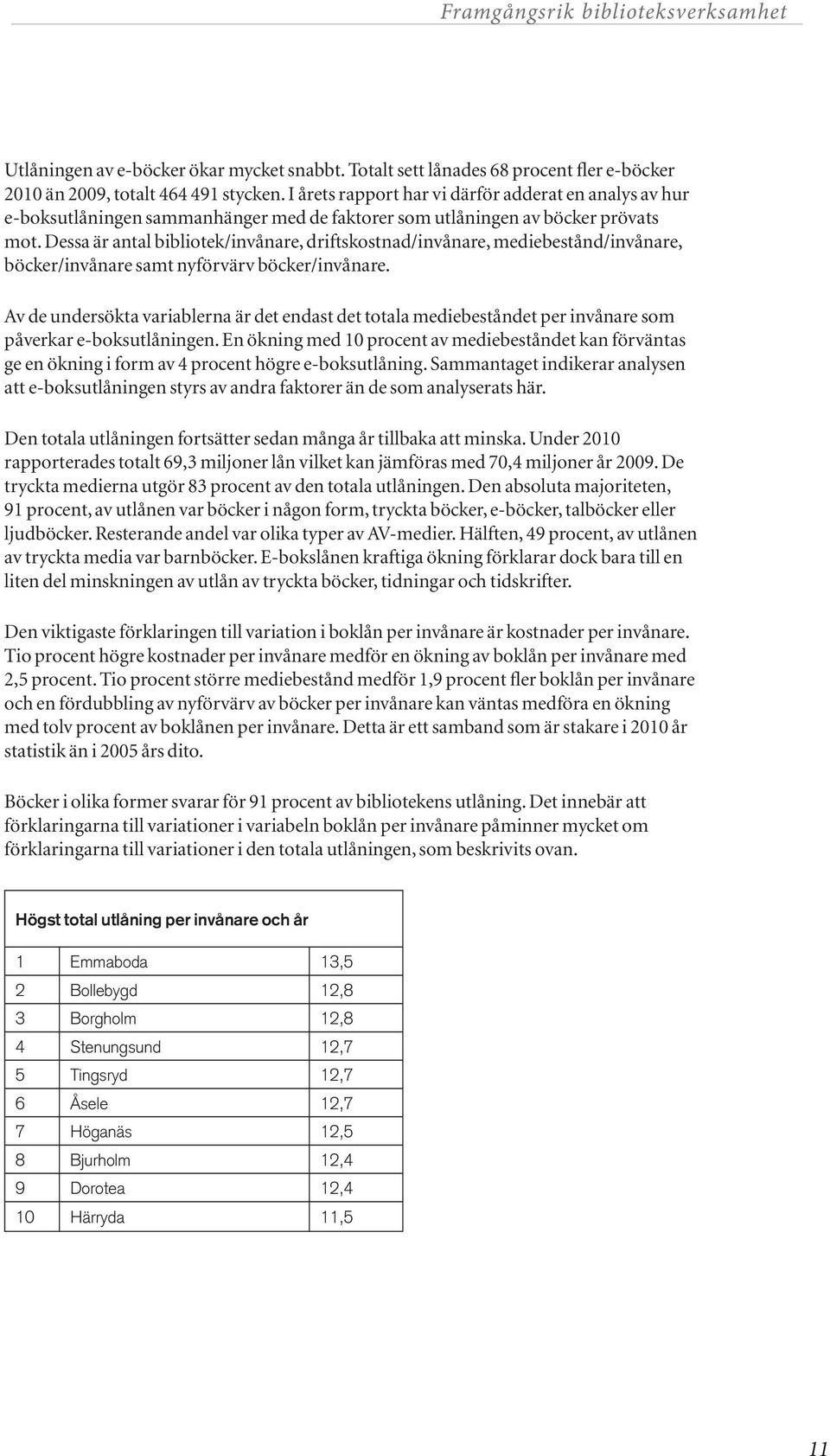 Dessa är antal bibliotek/invånare, driftskostnad/invånare, mediebestånd/invånare, böcker/invånare samt nyförvärv böcker/invånare.