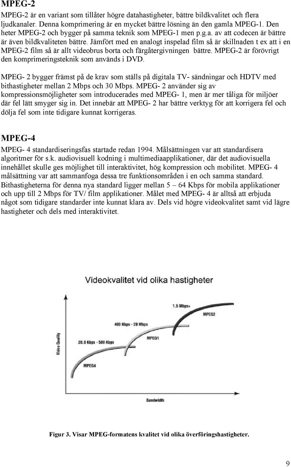 Jämfört med en analogt inspelad film så är skillnaden t ex att i en MPEG-2 film så är allt videobrus borta och färgåtergivningen bättre. MPEG-2 är förövrigt den komprimeringsteknik som används i DVD.