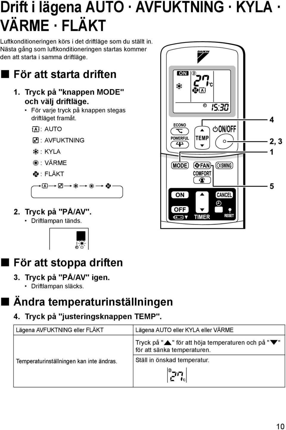 För varje tryck på knappen stegas driftläget framåt. :AUTO :AVFUKTNING : KYLA : VÄRME :FLÄKT 2. Tryck på "PÅ/AV". Driftlampan tänds. För att stoppa driften 3. Tryck på "PÅ/AV" igen.