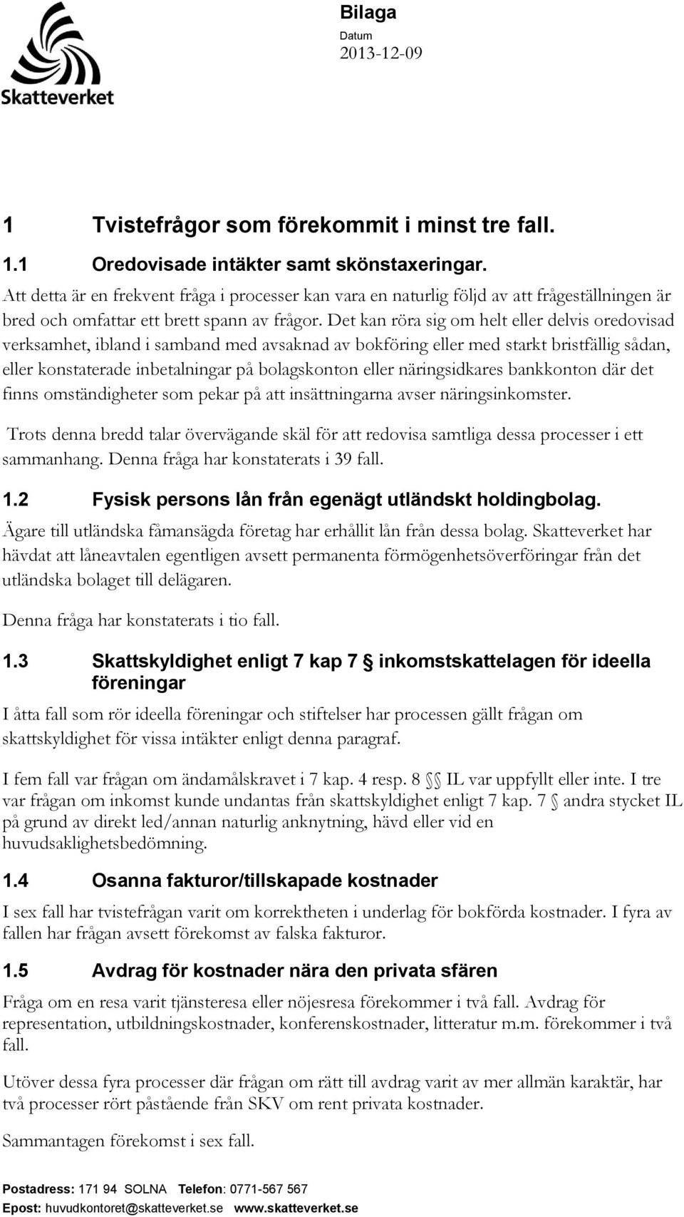 Det kan röra sig om helt eller delvis oredovisad verksamhet, ibland i samband med avsaknad av bokföring eller med starkt bristfällig sådan, eller konstaterade inbetalningar på bolagskonton eller