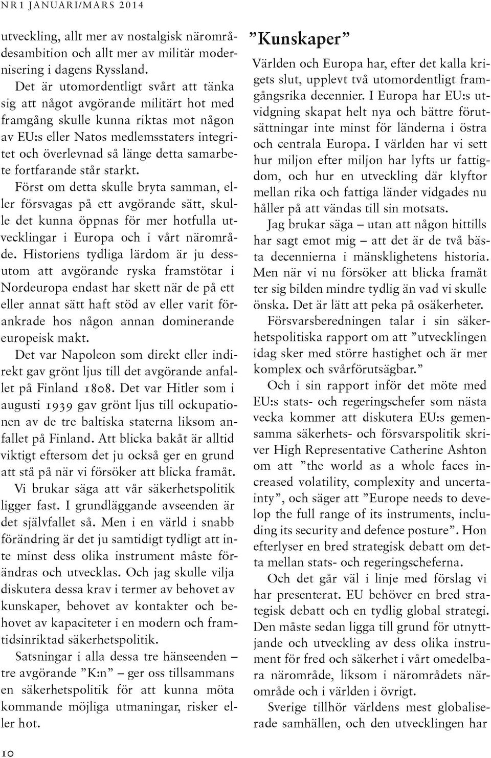 samarbete fortfarande står starkt. Först om detta skulle bryta samman, eller försvagas på ett avgörande sätt, skulle det kunna öppnas för mer hotfulla utvecklingar i Europa och i vårt närområde.