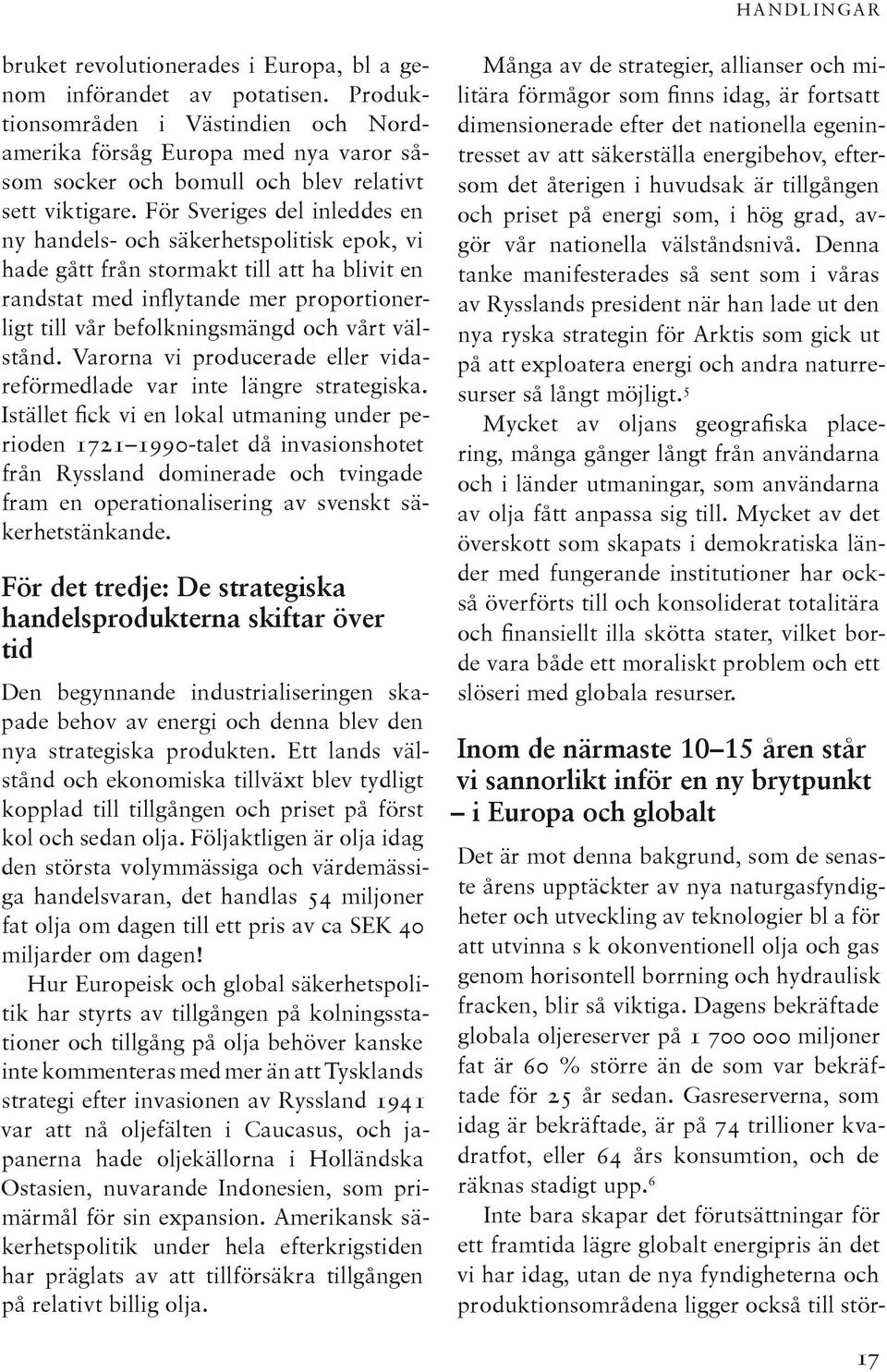 För Sveriges del inleddes en ny handels- och säkerhetspolitisk epok, vi hade gått från stormakt till att ha blivit en randstat med inflytande mer proportionerligt till vår befolkningsmängd och vårt