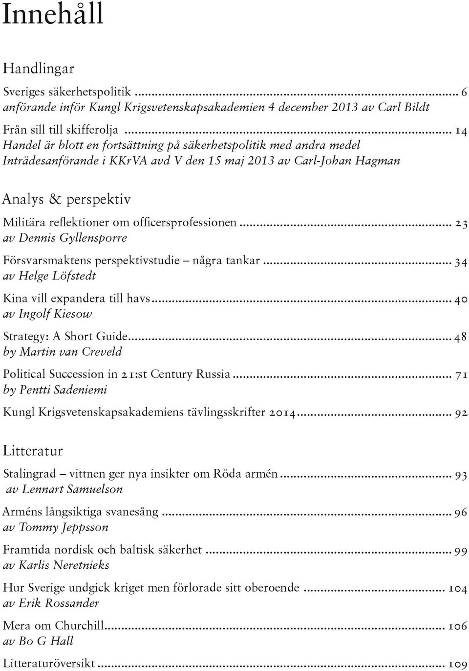 officersprofessionen... 23 av Dennis Gyllensporre Försvarsmaktens perspektivstudie några tankar... 34 av Helge Löfstedt Kina vill expandera till havs... 40 av Ingolf Kiesow Strategy: A Short Guide.