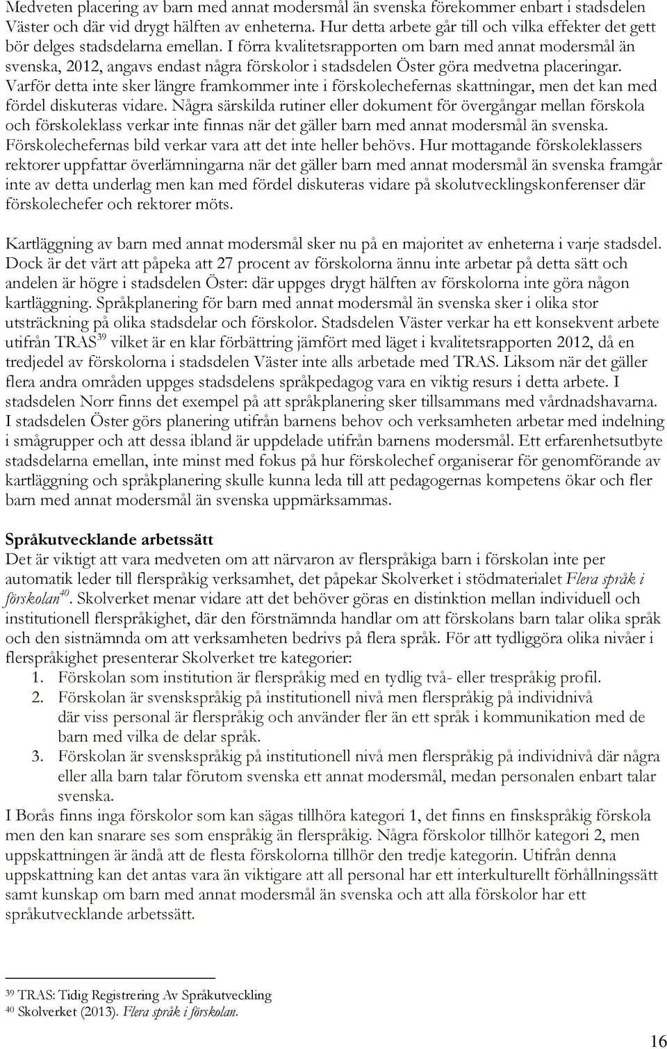 I förra kvalitetsrapporten om barn med annat modersmål än svenska, 2012, angavs endast några förskolor i stadsdelen Öster göra medvetna placeringar.