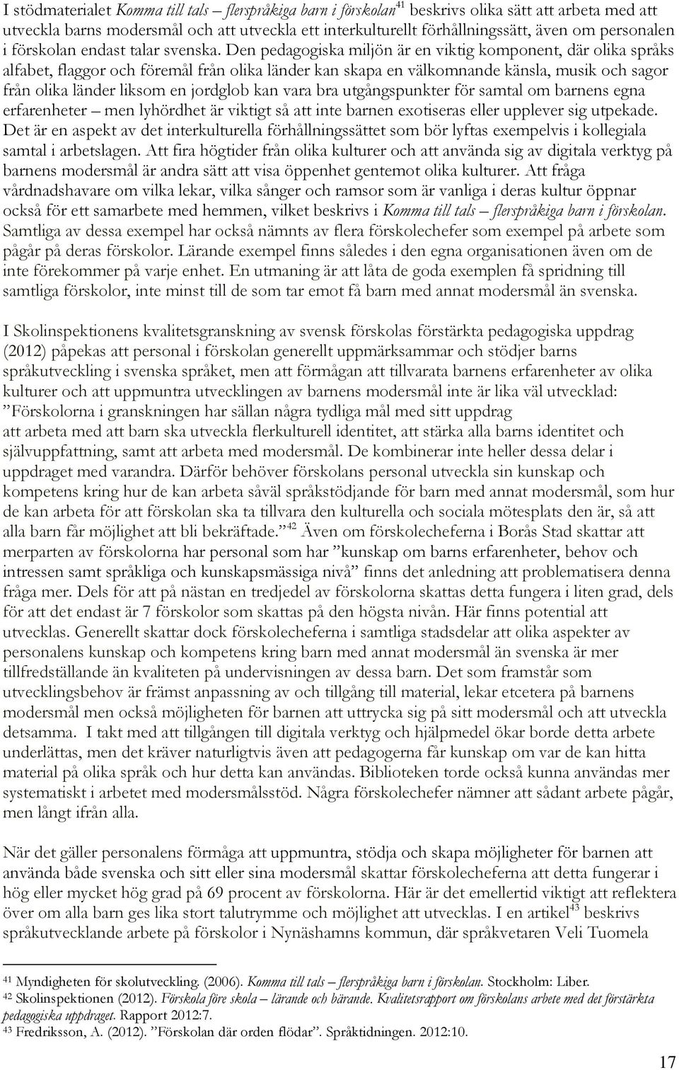 Den pedagogiska miljön är en viktig komponent, där olika språks alfabet, flaggor och föremål från olika länder kan skapa en välkomnande känsla, musik och sagor från olika länder liksom en jordglob