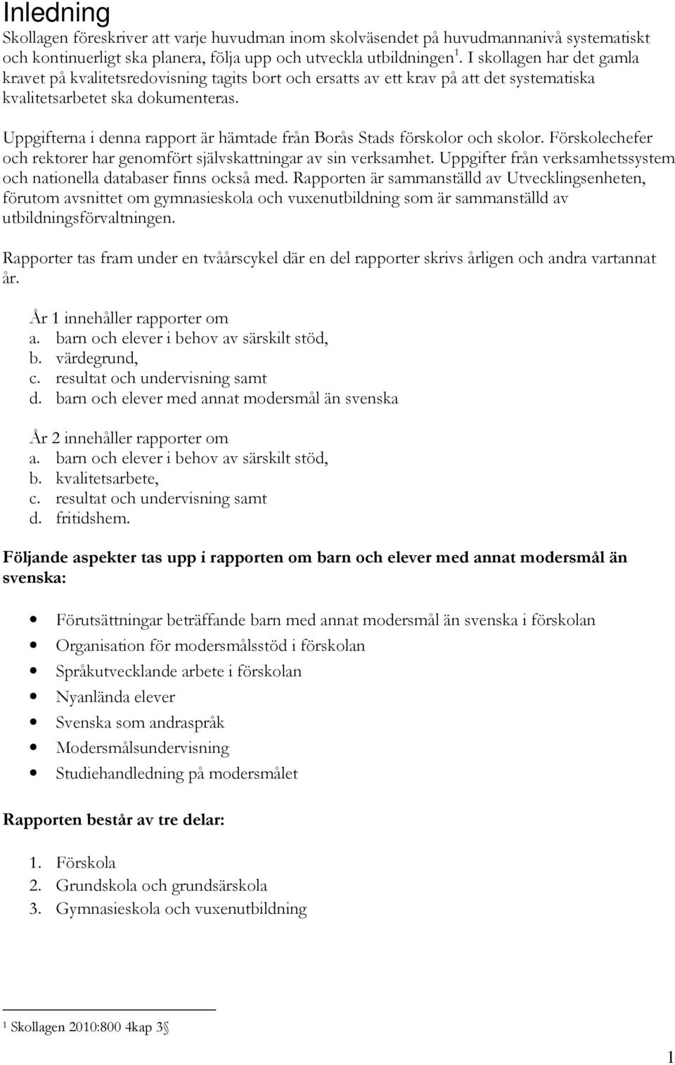 Uppgifterna i denna rapport är hämtade från Borås Stads förskolor och skolor. Förskolechefer och rektorer har genomfört självskattningar av sin verksamhet.