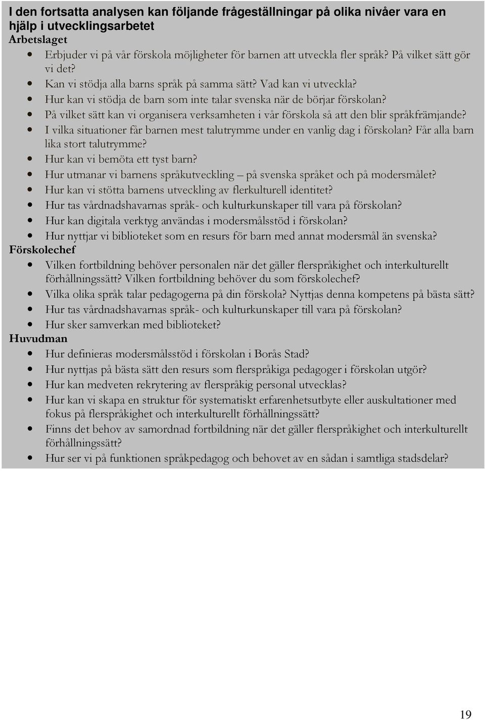 På vilket sätt kan vi organisera verksamheten i vår förskola så att den blir språkfrämjande? I vilka situationer får barnen mest talutrymme under en vanlig dag i förskolan?