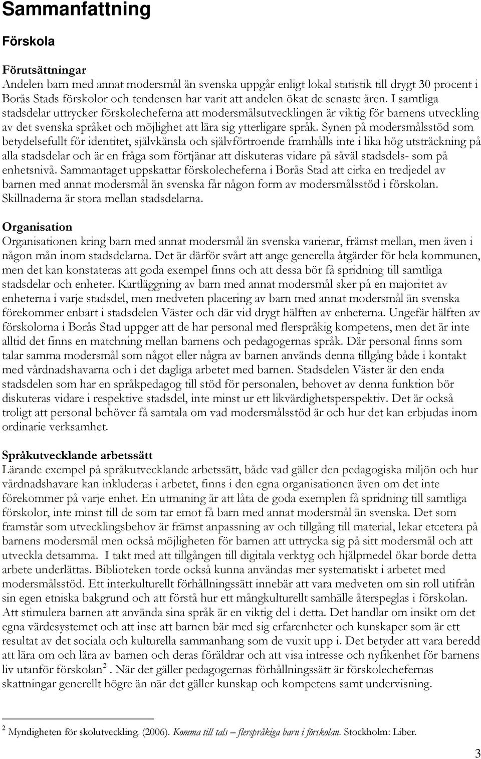 Synen på modersmålsstöd som betydelsefullt för identitet, självkänsla och självförtroende framhålls inte i lika hög utsträckning på alla stadsdelar och är en fråga som förtjänar att diskuteras vidare