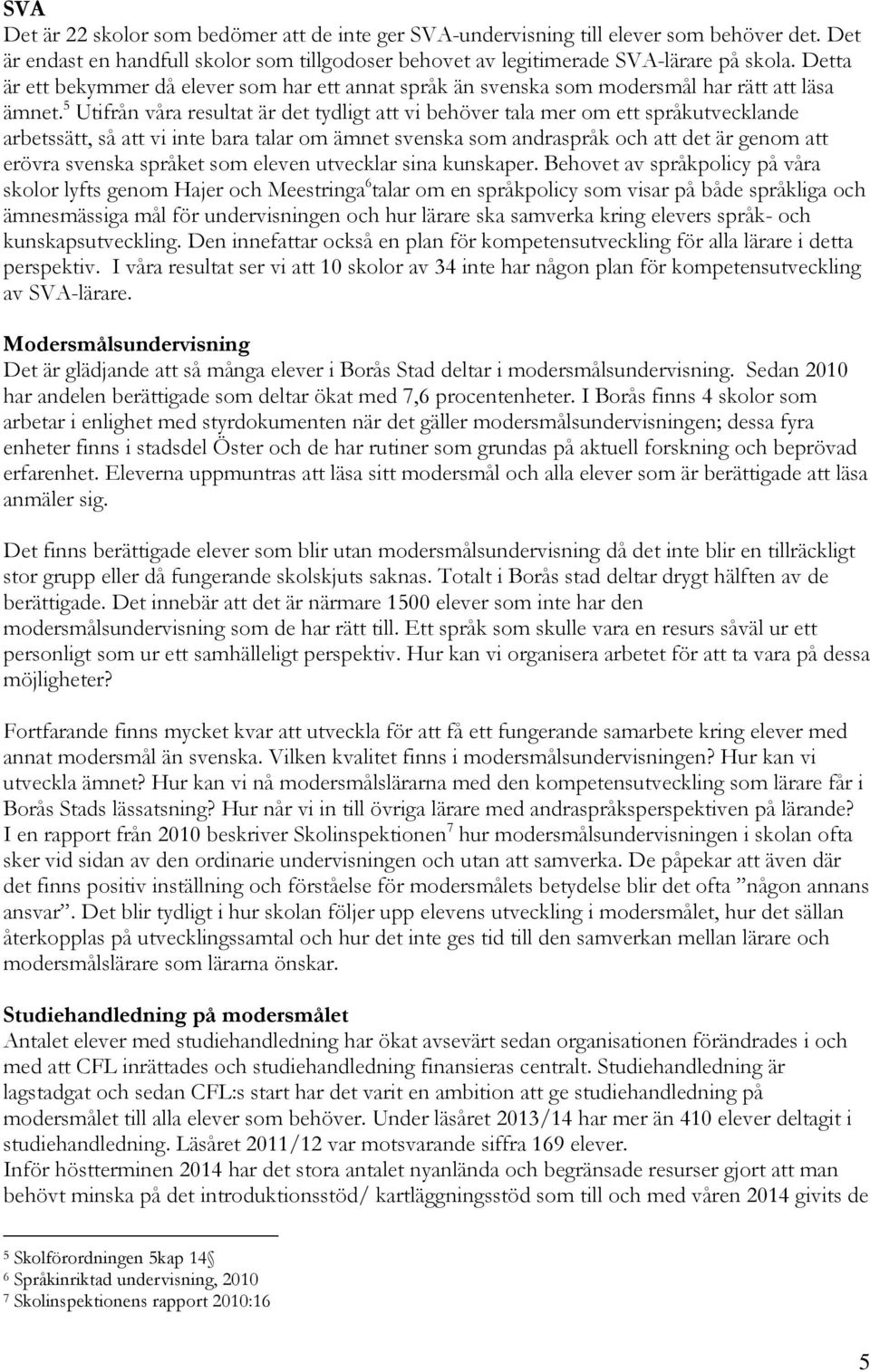 5 Utifrån våra resultat är det tydligt att vi behöver tala mer om ett språkutvecklande arbetssätt, så att vi inte bara talar om ämnet svenska som andraspråk och att det är genom att erövra svenska