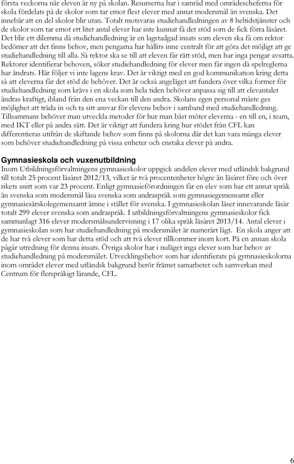 Totalt motsvaras studiehandledningen av 8 heltidstjänster och de skolor som tar emot ett litet antal elever har inte kunnat få det stöd som de fick förra läsåret.