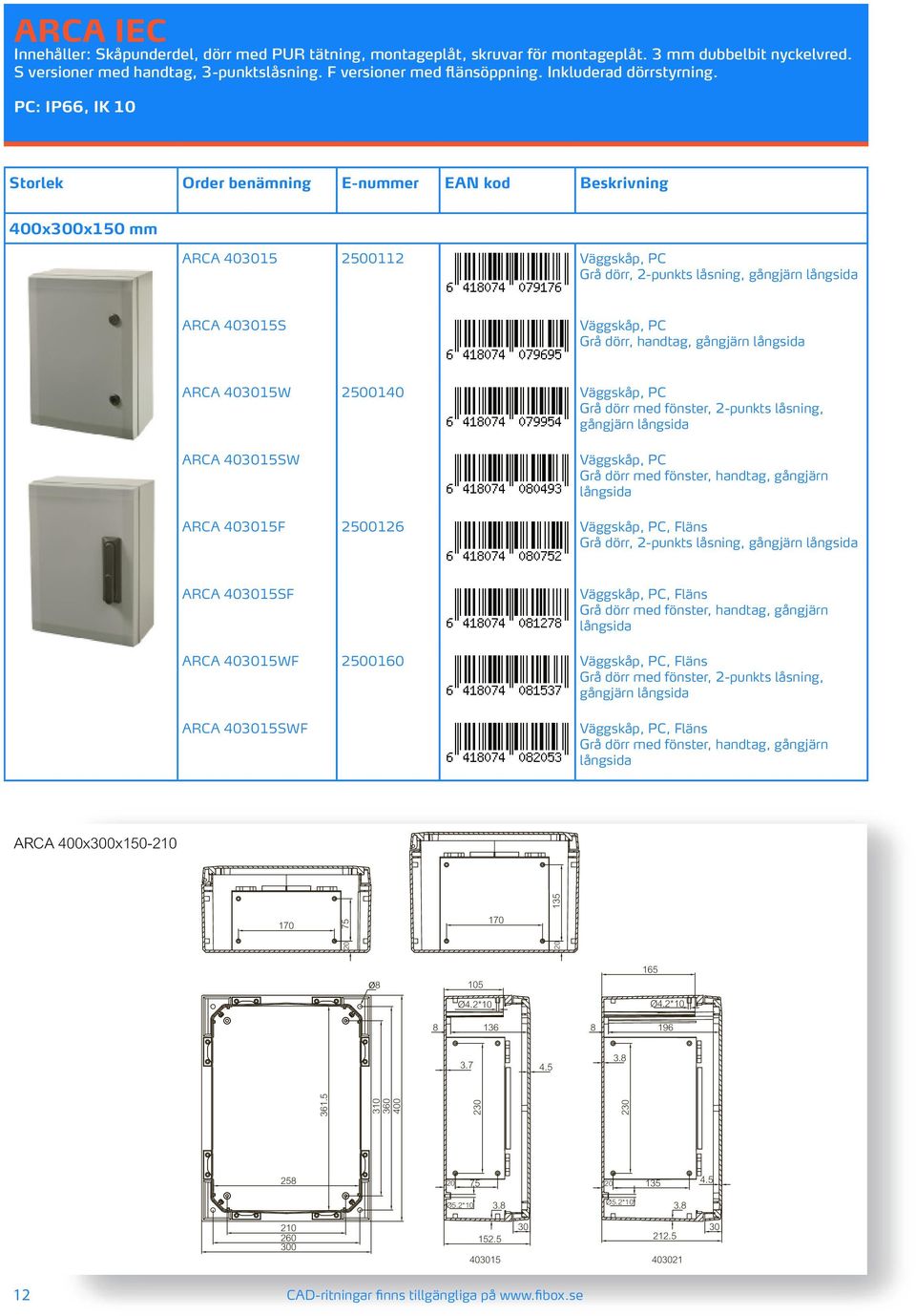 PC: IP66, IK 10 Storlek Order benämning E-nummer EAN kod Beskrivning 400x300x150 mm ARCA 403015 2500112 Grå dörr, 2-punkts låsning, gångjärn ARCA 403015S Grå dörr, handtag, gångjärn ARCA 403015W