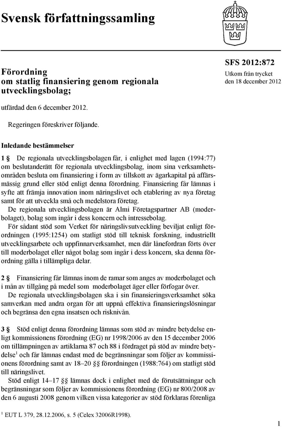 Inledande bestämmelser 1 De regionala utvecklingsbolagen får, i enlighet med lagen (1994:77) om beslutanderätt för regionala utvecklingsbolag, inom sina verksamhetsområden besluta om finansiering i