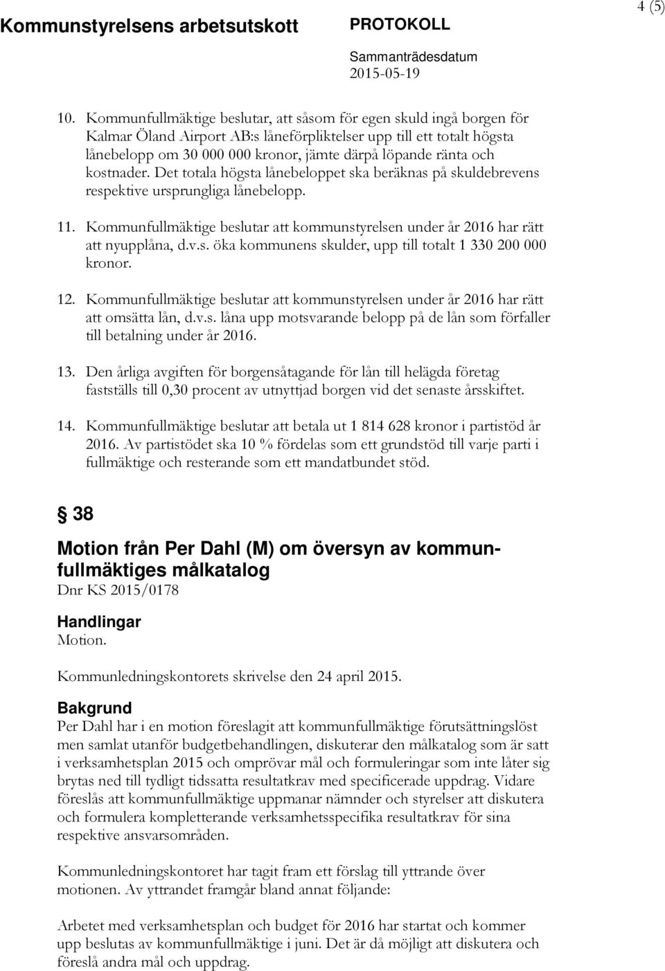 och 11. Kommunfullmäktige beslutar att kommunstyrelsen under år 2016 har rätt att nyupplåna, d.v.s. öka kommunens skulder, upp till totalt 1 330 200 000 kronor. 12.