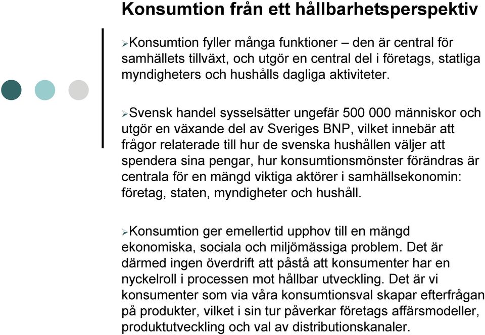 Svensk handel sysselsätter ungefär 500 000 människor och utgör en växande del av Sveriges BNP, vilket innebär att frågor relaterade till hur de svenska hushållen väljer att spendera sina pengar, hur