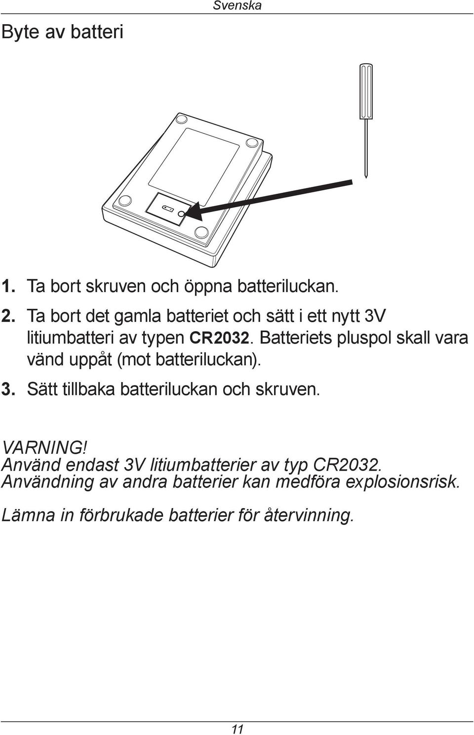 Batteriets pluspol skall vara vänd uppåt (mot batteriluckan). Sätt tillbaka batteriluckan och skruven.