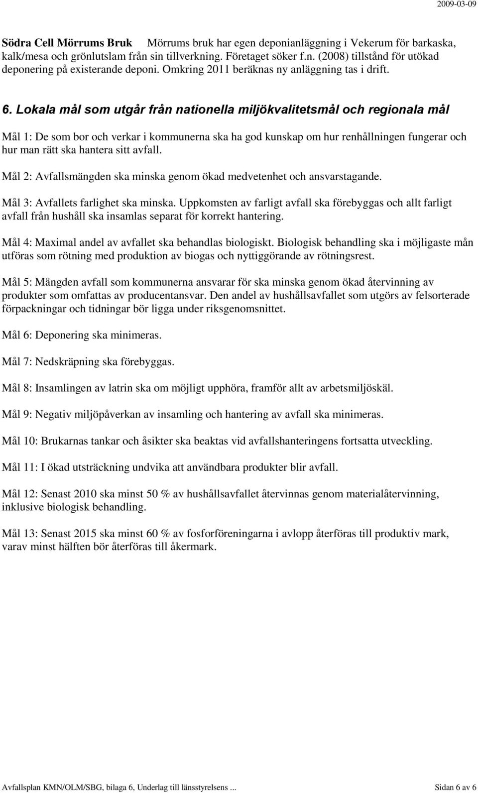 Lokala mål som utgår från nationella miljökvalitetsmål och regionala mål Mål 1: De som bor och verkar i kommunerna ska ha god kunskap om hur renhållningen fungerar och hur man rätt ska hantera sitt