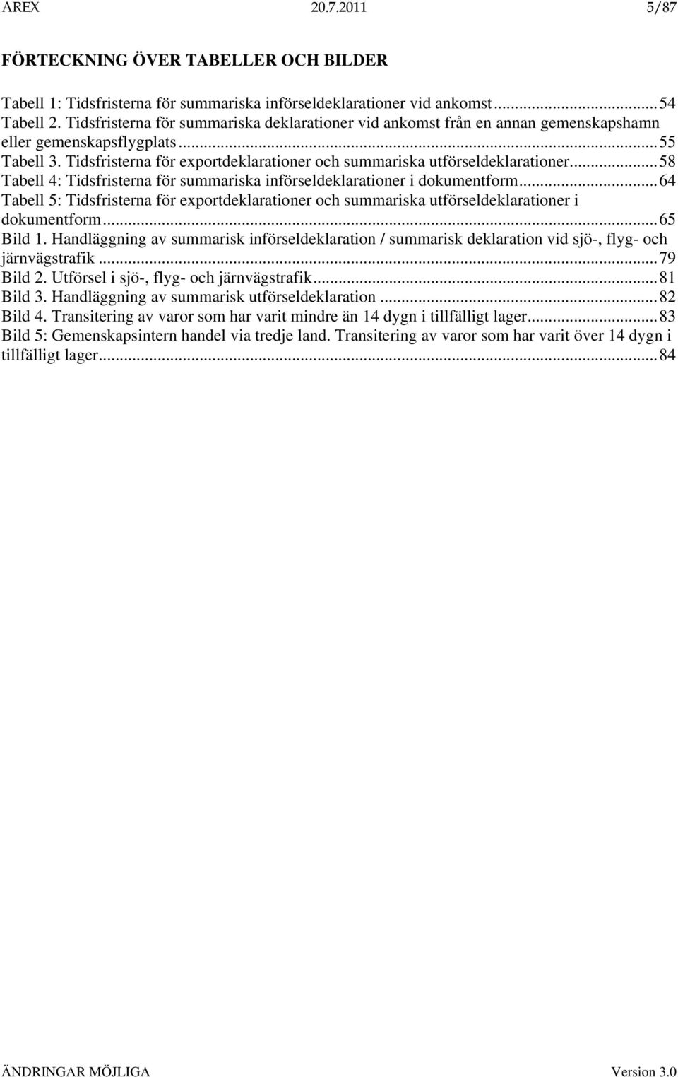 ..58 Tabell 4: Tidsfristerna för summariska införseldeklarationer i dokumentform...64 Tabell 5: Tidsfristerna för exportdeklarationer och summariska utförseldeklarationer i dokumentform...65 Bild 1.