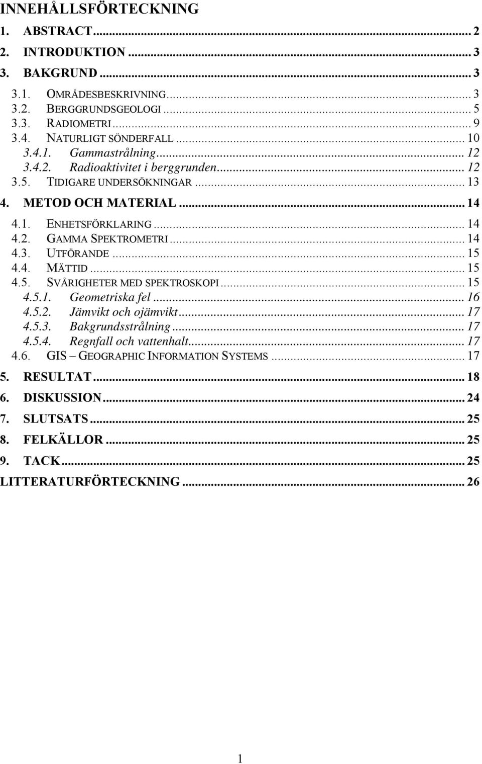 .. 14 4.3. UTFÖRANDE... 15 4.4. MÄTTID... 15 4.5. SVÅRIGHETER MED SPEKTROSKOPI... 15 4.5.1. Geometriska fel... 16 4.5.2. Jämvikt och ojämvikt... 17 4.5.3. Bakgrundsstrålning... 17 4.5.4. Regnfall och vattenhalt.