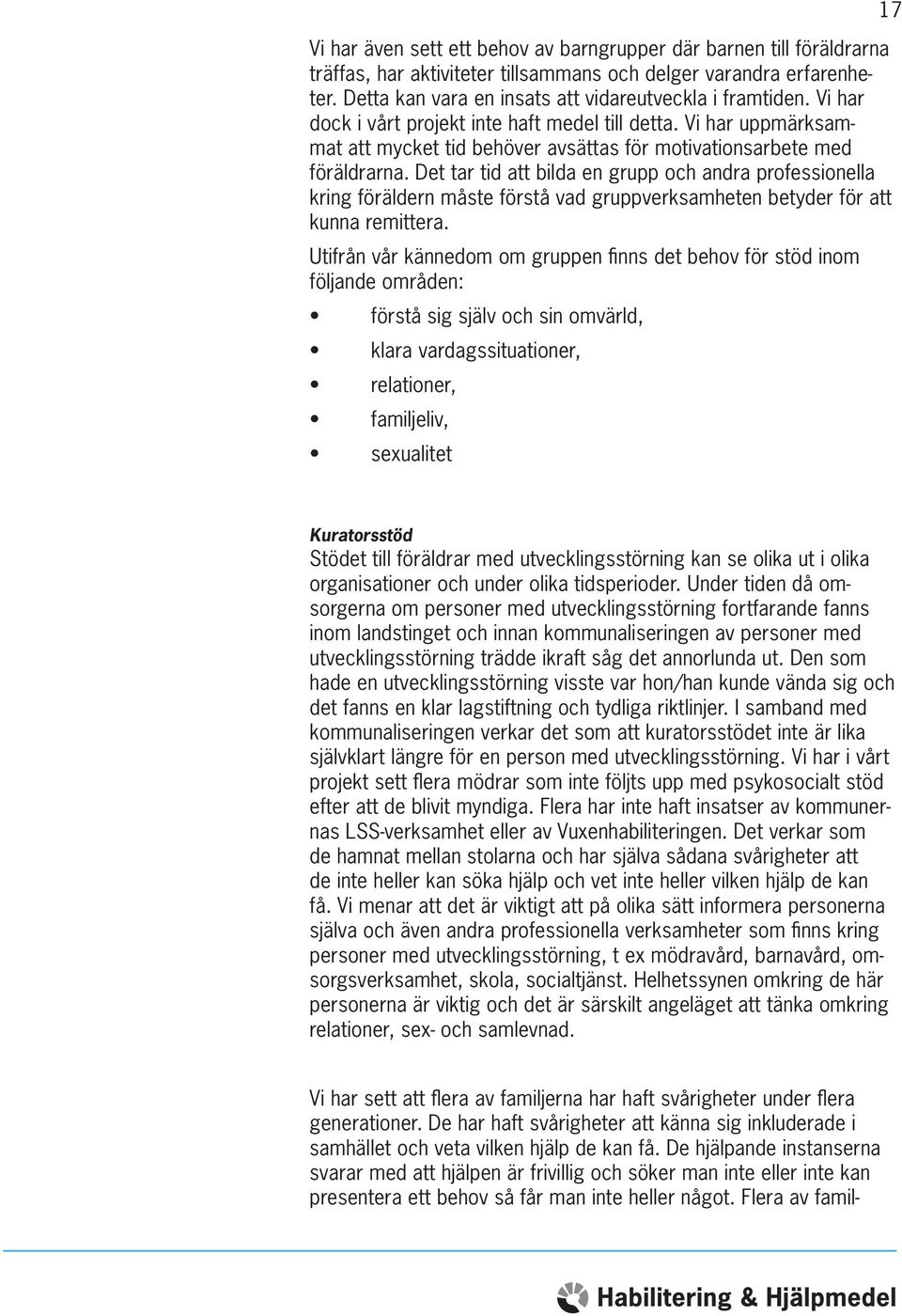 Det tar tid att bilda en grupp och andra professionella kring föräldern måste förstå vad gruppverksamheten betyder för att kunna remittera.