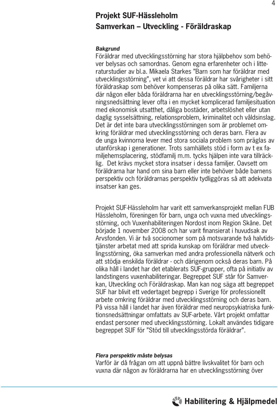 Familjerna där någon eller båda föräldrarna har en utvecklingsstörning/begåvningsnedsättning lever ofta i en mycket komplicerad familjesituation med ekonomisk utsatthet, dåliga bostäder, arbetslöshet