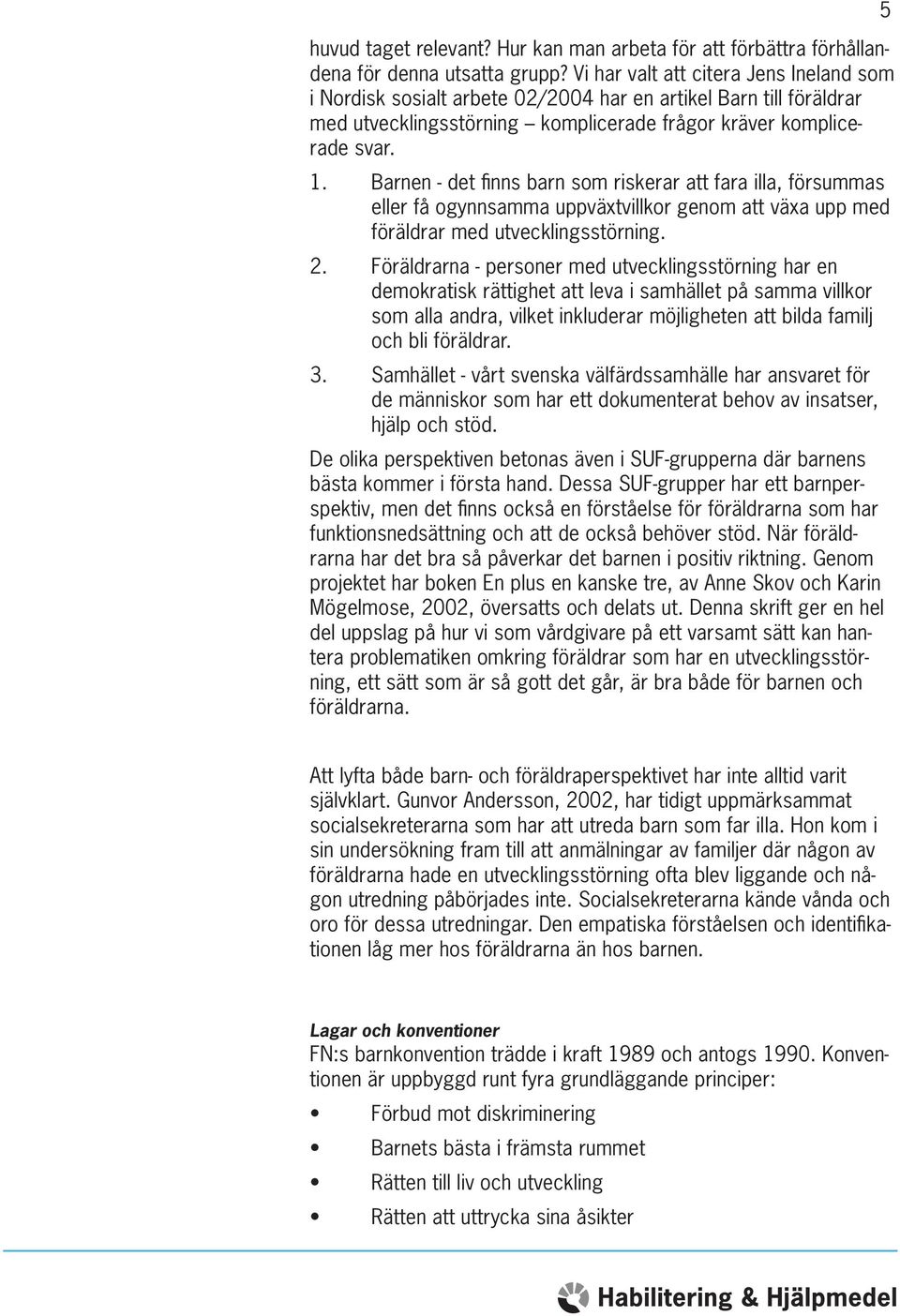 Barnen - det finns barn som riskerar att fara illa, försummas eller få ogynnsamma uppväxtvillkor genom att växa upp med föräldrar med utvecklingsstörning. 2.