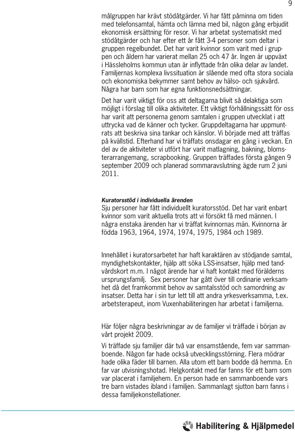 Det har varit kvinnor som varit med i gruppen och åldern har varierat mellan 25 och 47 år. Ingen är uppväxt i Hässleholms kommun utan är inflyttade från olika delar av landet.