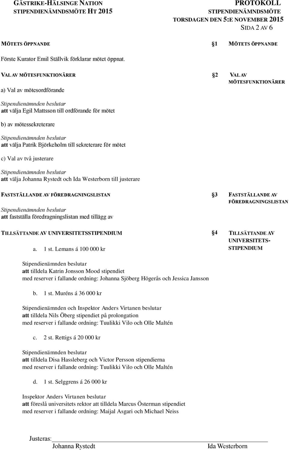 mötet c) Val av två justerare att välja och till justerare FASTSTÄLLANDE AV FÖREDRAGNINGSLISTAN att fastställa föredragningslistan med tillägg av 3 FASTSTÄLLANDE AV FÖREDRAGNINGSLISTAN TILLSÄTTANDE