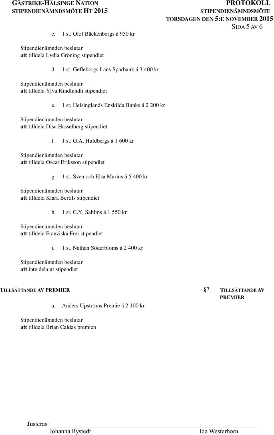 1 st. C.Y. Sahlins á 1 550 kr att tilldela Franziska Frei stipendiet att inte dela ut stipendiet i. 1 st. Nathan Söderbloms á 2 400 kr TILLSÄTTANDE AV PREMIER a.