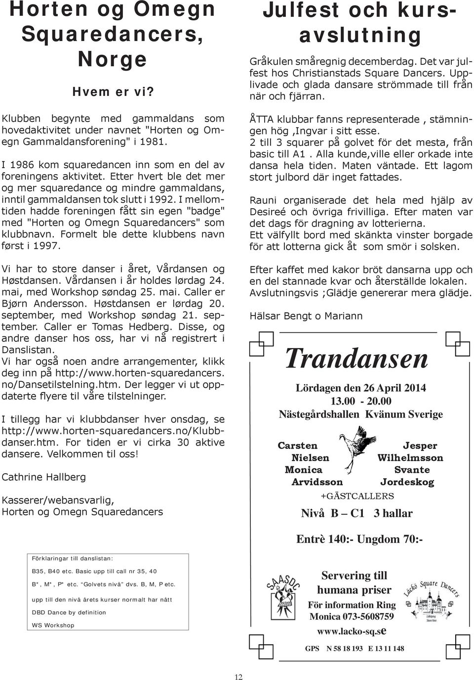 I mellomtiden hadde foreningen fått sin egen "badge" med "Horten og Omegn Squaredancers" som klubbnavn. Formelt ble dette klubbens navn først i 1997.