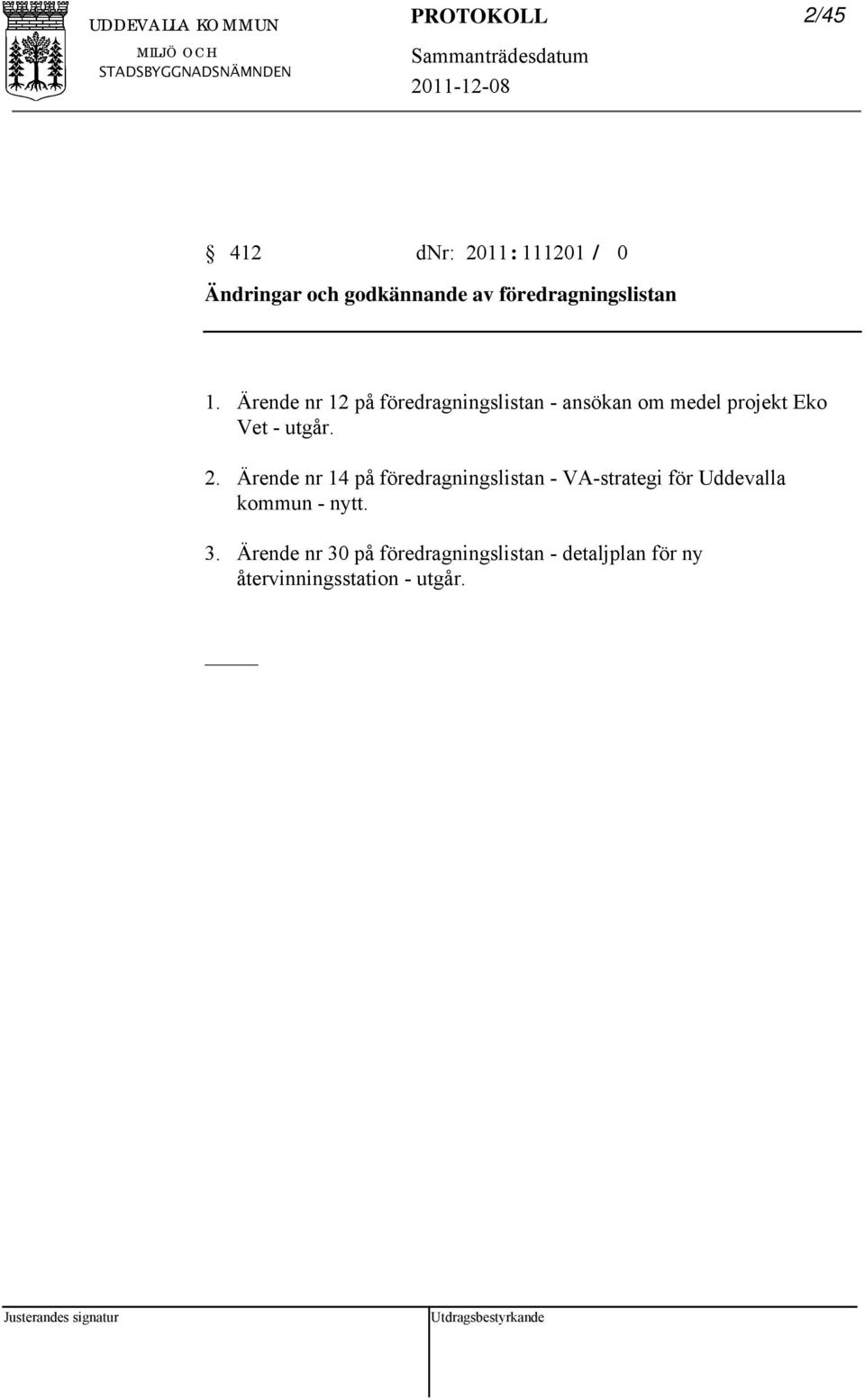 Ärende nr 12 på föredragningslistan - ansökan om medel projekt Eko Vet - utgår. 2.