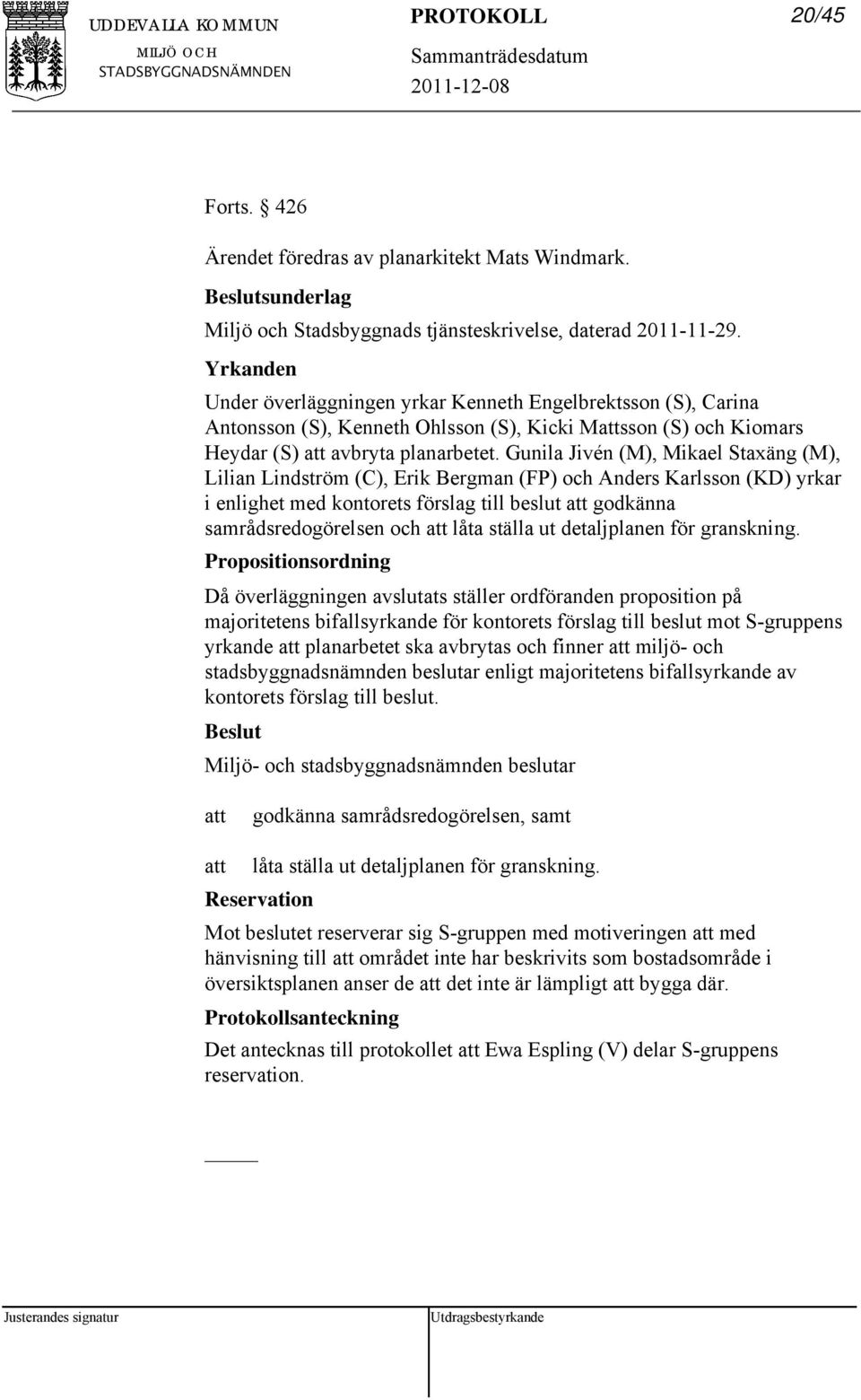 Gunila Jivén (M), Mikael Staxäng (M), Lilian Lindström (C), Erik Bergman (FP) och Anders Karlsson (KD) yrkar i enlighet med kontorets förslag till beslut godkänna samrådsredogörelsen och låta ställa