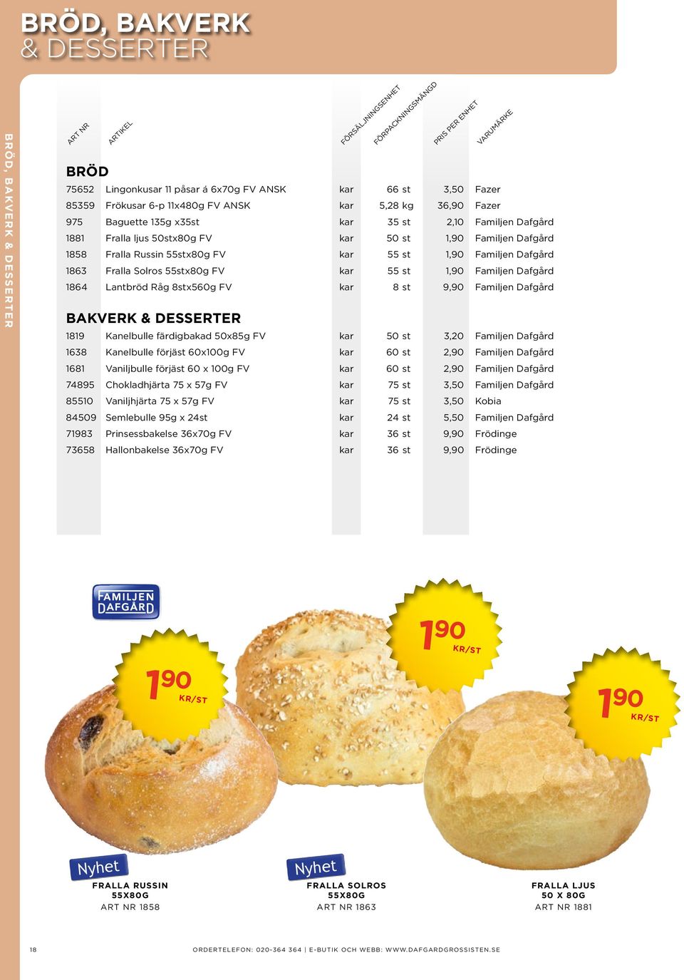 55stx80g FV kar 55 st 1,90 Familjen Dafgård 1863 Fralla Solros 55stx80g FV kar 55 st 1,90 Familjen Dafgård 1864 Lantbröd Råg 8stx560g FV kar 8 st 9,90 Familjen Dafgård BAKVERK & DESSERTER 1819
