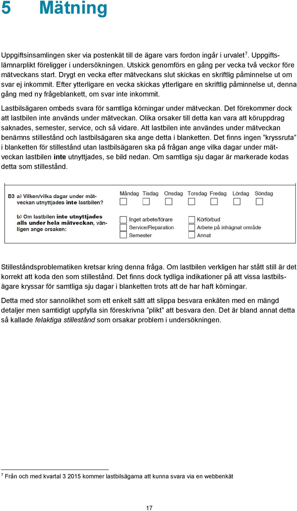 Efter ytterligare en vecka skickas ytterligare en skriftlig påminnelse ut, denna gång med ny frågeblankett, om svar inte inkommit. Lastbilsägaren ombeds svara för samtliga körningar under mätveckan.