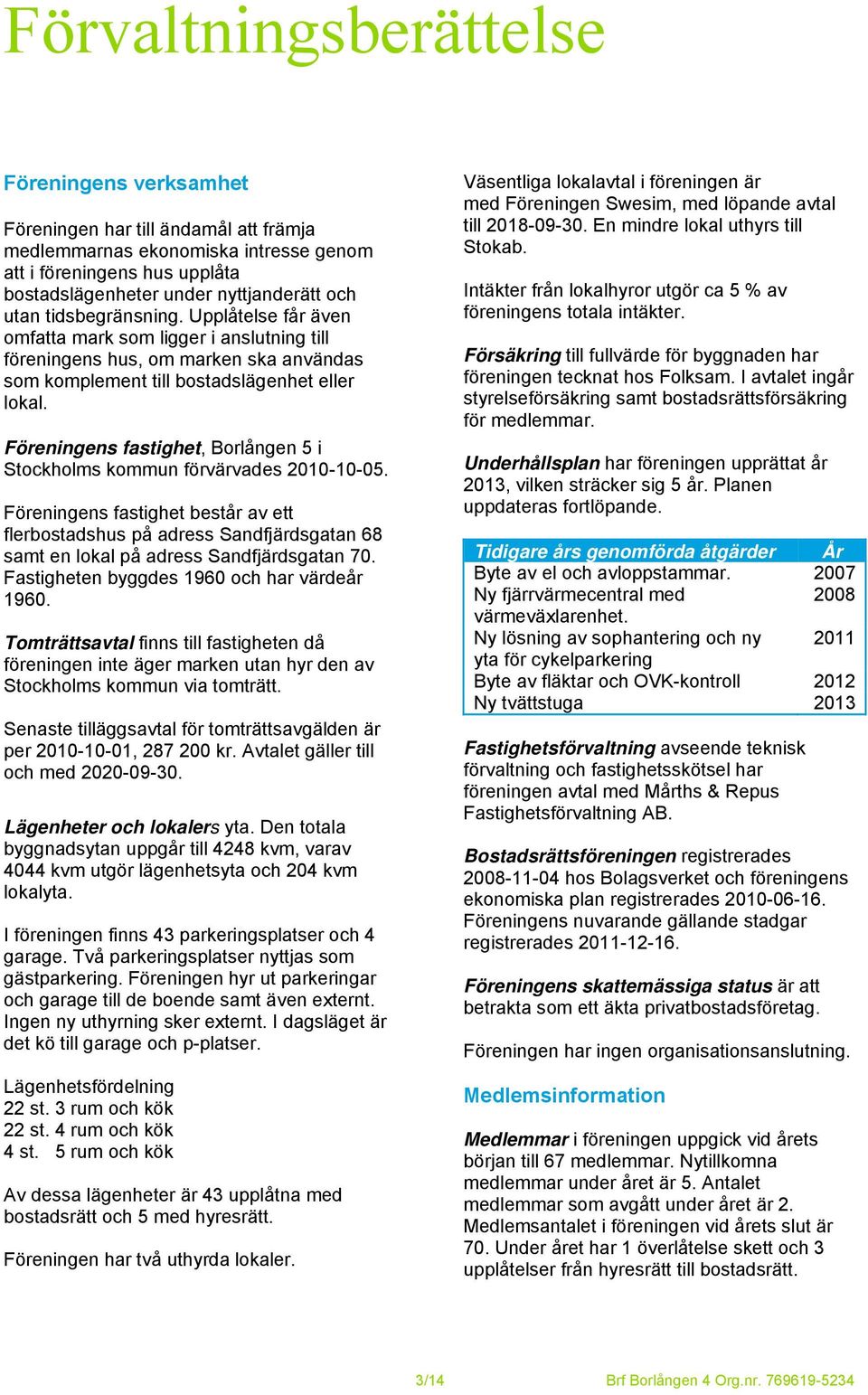 Föreningens fastighet, Borlången 5 i Stockholms kommun förvärvades 2010-10-05.