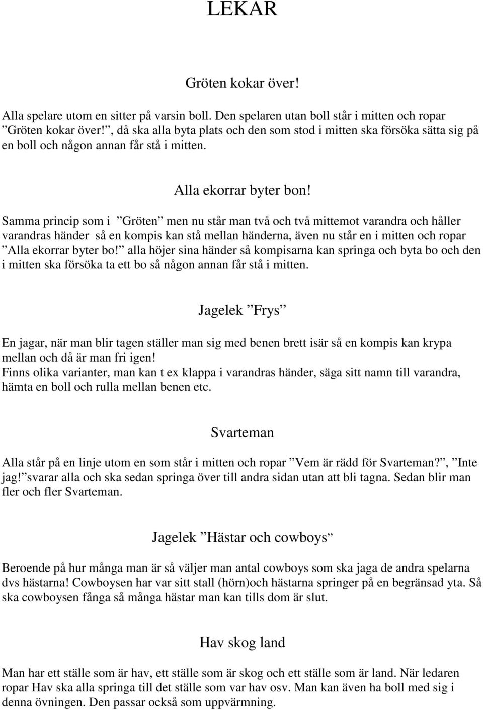 Samma princip som i Gröten men nu står man två och två mittemot varandra och håller varandras händer så en kompis kan stå mellan händerna, även nu står en i mitten och ropar Alla ekorrar byter bo!