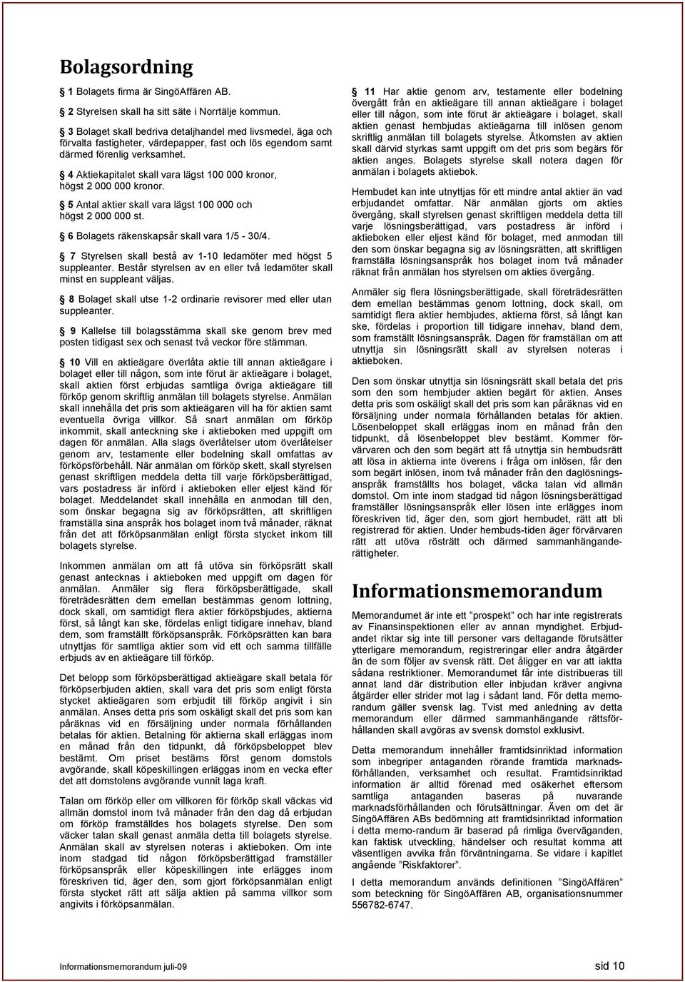 4 Aktiekapitalet skall vara lägst 100 000 kronor, högst 2 000 000 kronor. 5 Antal aktier skall vara lägst 100 000 och högst 2 000 000 st. 6 Bolagets räkenskapsår skall vara 1/5-30/4.