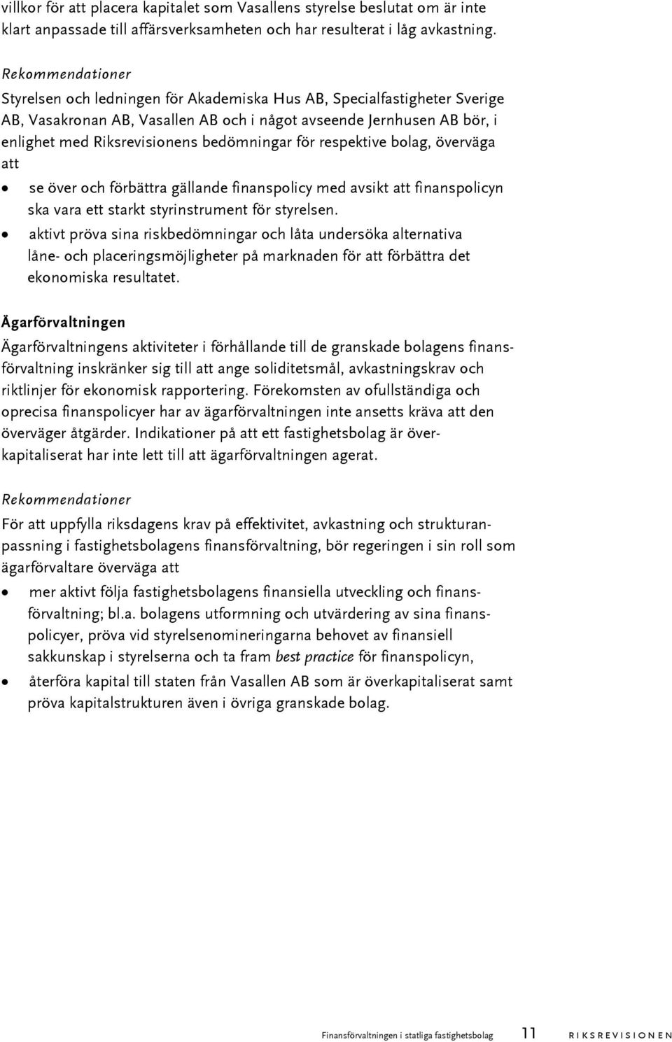 bedömningar för respektive bolag, överväga att se över och förbättra gällande finanspolicy med avsikt att finanspolicyn ska vara ett starkt styrinstrument för styrelsen.
