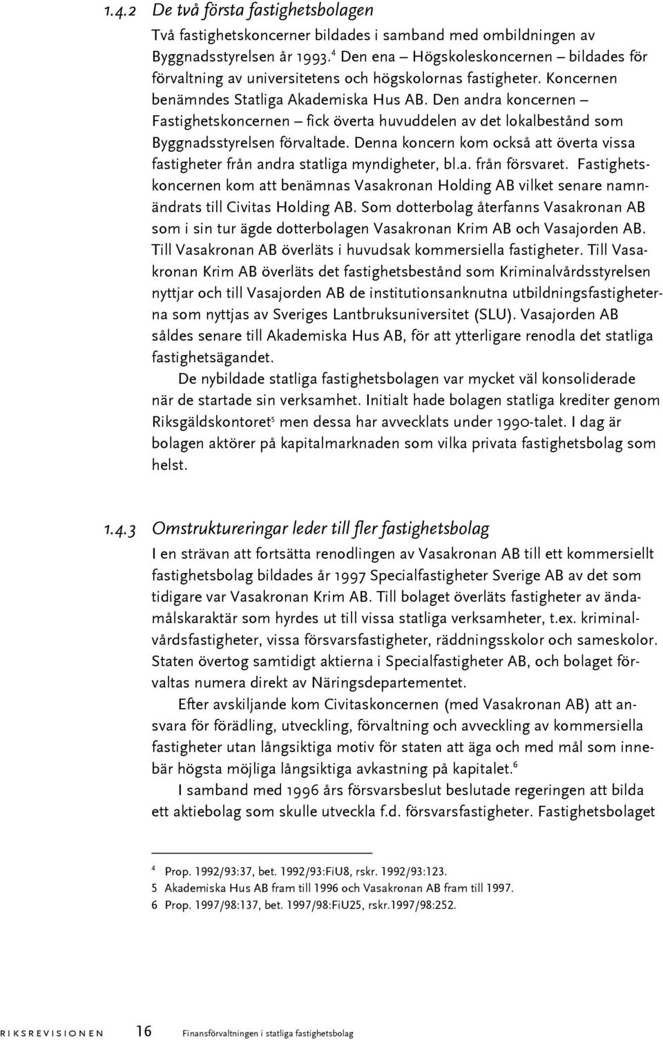 Den andra koncernen Fastighetskoncernen fick överta huvuddelen av det lokalbestånd som Byggnadsstyrelsen förvaltade.